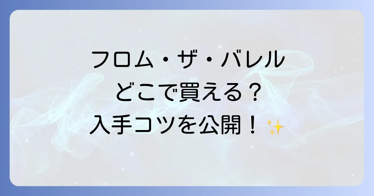 フロムザバレルはどこで売ってる?購入できる場所と手に入れるコツを徹底解説!