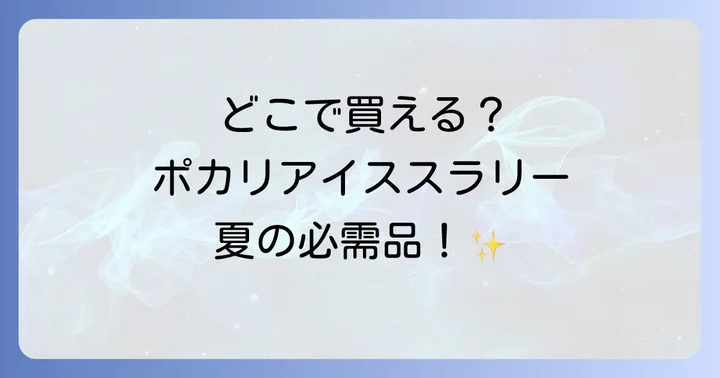 ポカリスエットアイススラリーの主な販売店は？実店舗と通販サイトを徹底調査