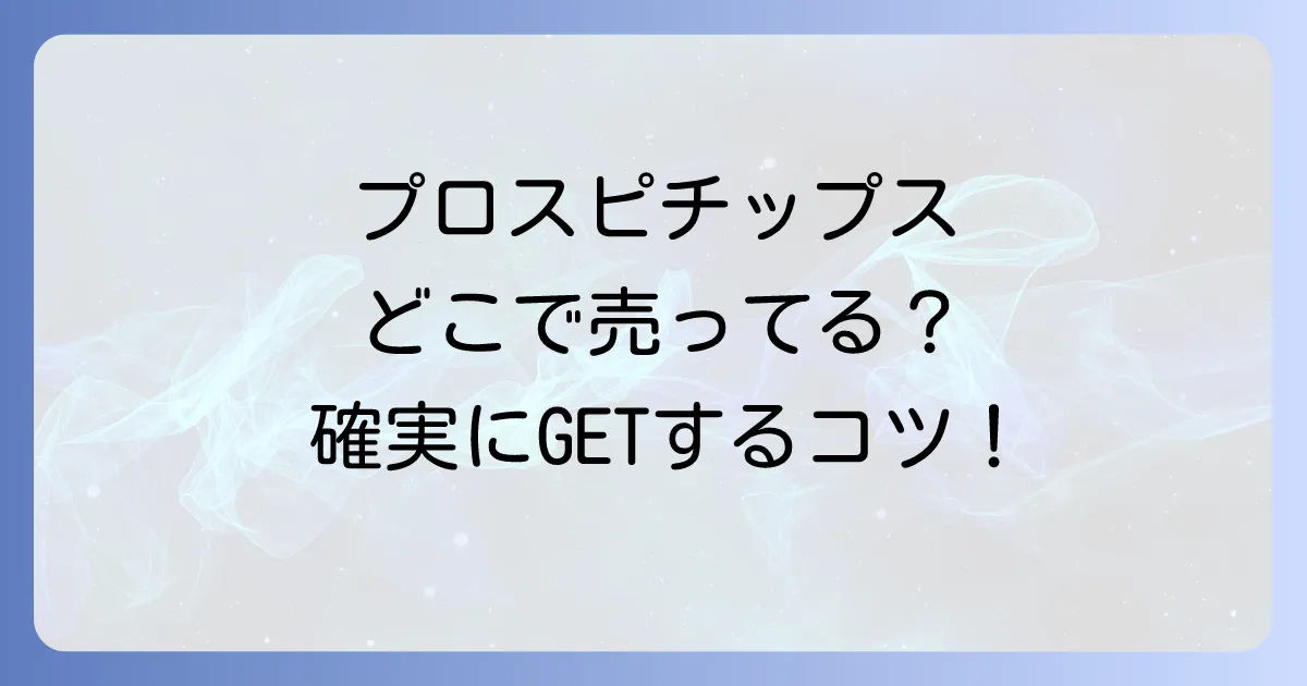 プロスピチップスはどこで売ってる?販売店から確実に手に入れる購入のコツまで徹底解説!