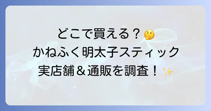 かねふく明太子スティックの販売店は？実店舗とオンラインを徹底調査