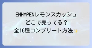 ENHYPENレモンスカッシュはどこで売ってる？販売店と全16種コンプリート方法について徹底解説！