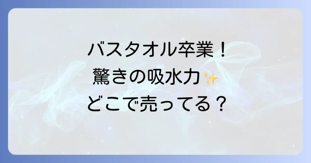 バスタオル卒業宣言どこで売ってる？販売店と製品の魅力を徹底解説！