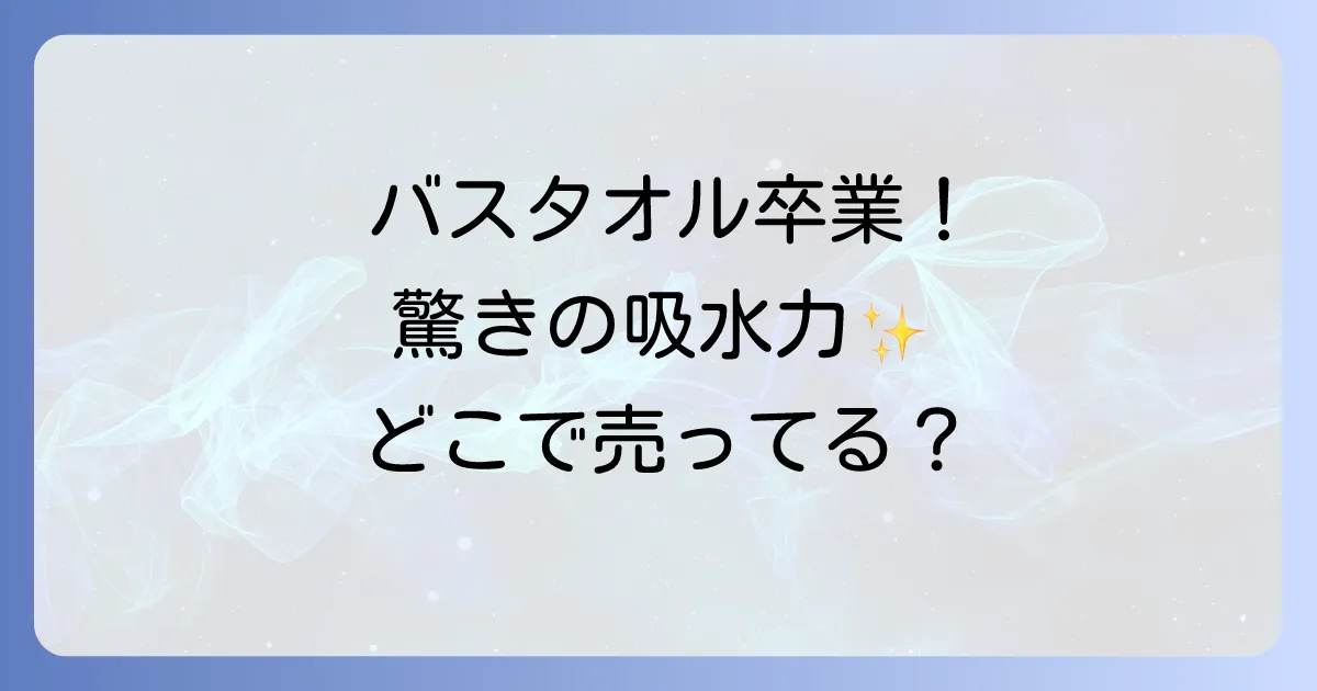 バスタオル卒業宣言どこで売ってる？販売店と製品の魅力を徹底解説！
