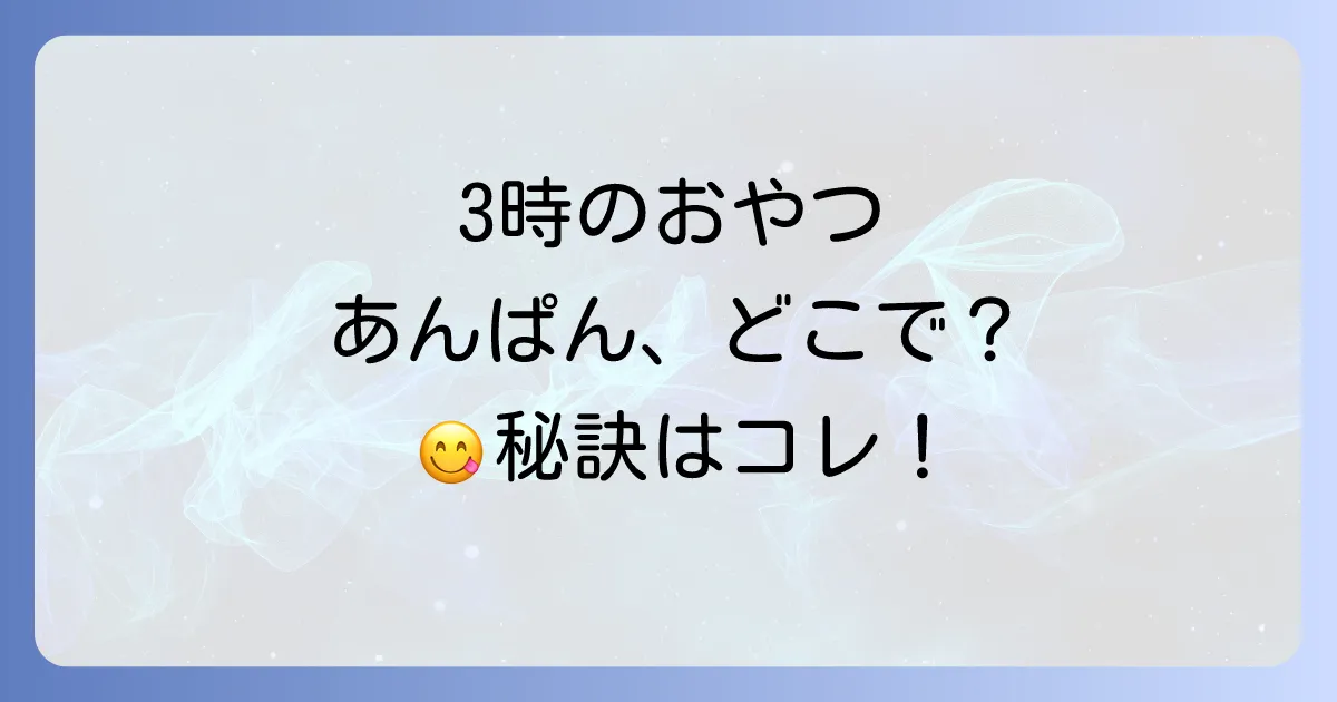 3時のおやつあんぱんはどこで売ってる?おすすめ購入場所と選び方を徹底解説