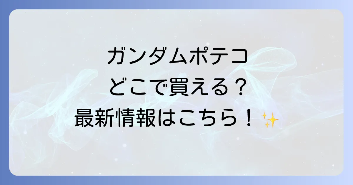 ガンダムポテコはどこで売ってる？最新の販売情報と購入方法を徹底解説！