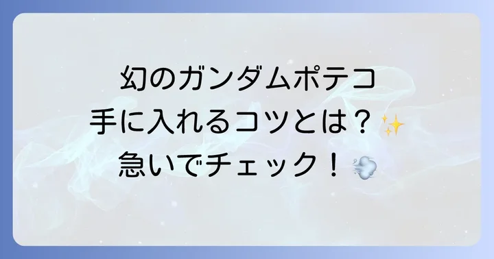 ガンダムポテコを確実に手に入れるためのコツと注意点