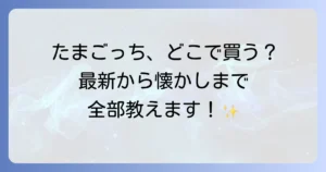 たまごっちはどこで売ってる？最新機種から懐かしのモデルまで購入場所を徹底解説！