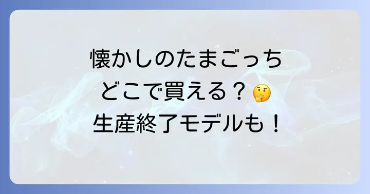 懐かしのたまごっちや生産終了モデルを探す方法