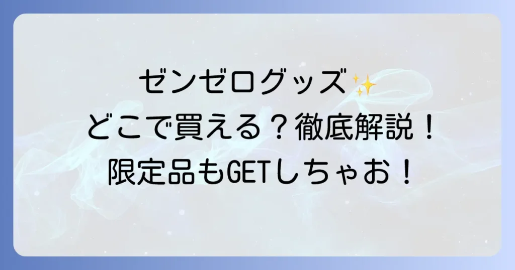 ゼンゼログッズはどこで売ってる？公式からイベント限定品まで徹底解説