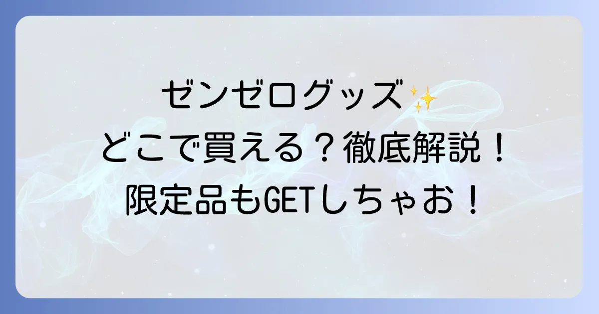 ゼンゼログッズはどこで売ってる？公式からイベント限定品まで徹底解説