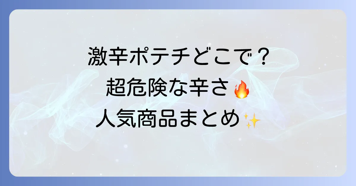 激辛ポテトチップスはどこで売ってる?コンビニやスーパーで買える人気商品も徹底解説