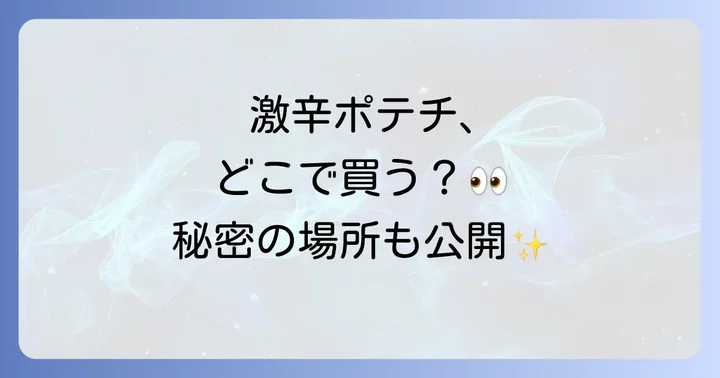 激辛ポテトチップスは主にどこで手に入る？購入場所を徹底調査