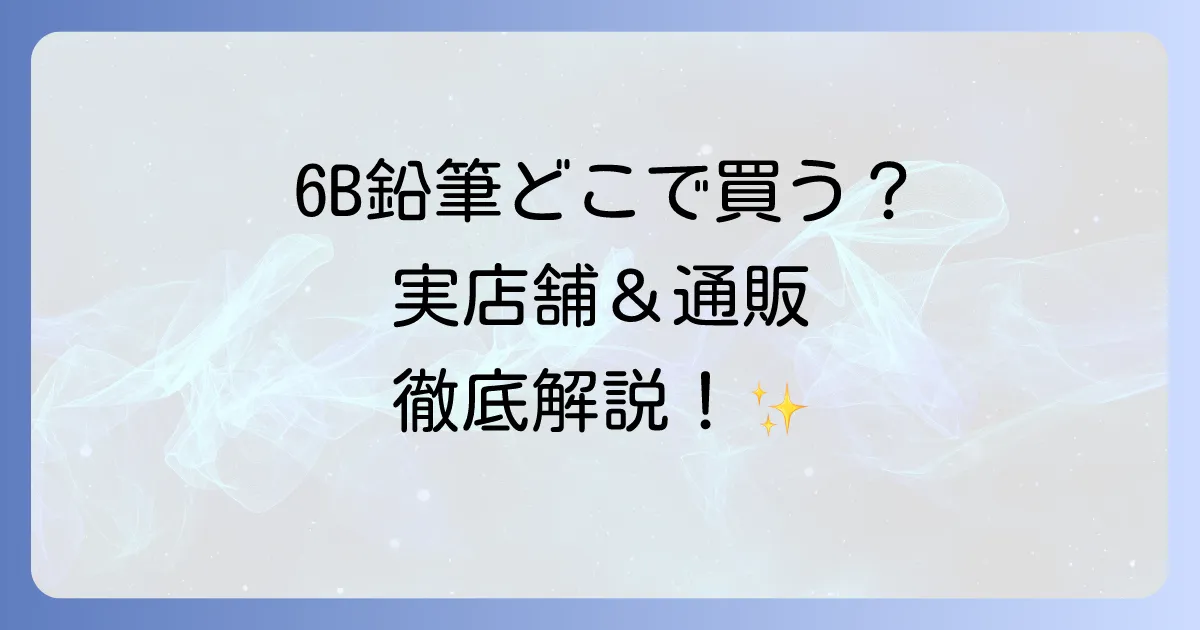 6B鉛筆はどこで売ってる?購入場所と選び方を徹底解説