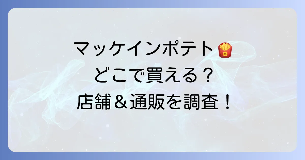 マッケインポテトはどこで売ってる?購入できる店舗と通販サイトを徹底解説!