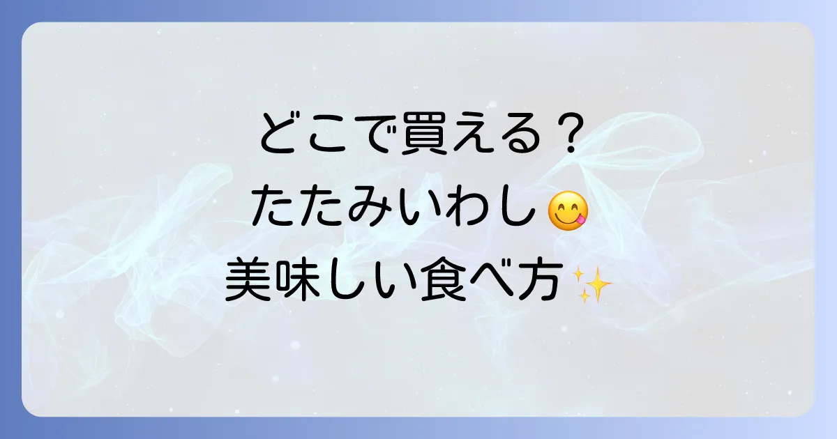 たたみいわしはどこで売ってる？購入できる場所と美味しい食べ方を徹底解説！