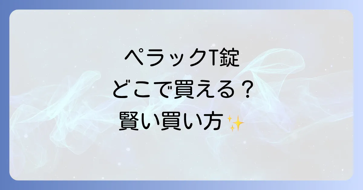 ペラックT錠どこで売ってる？購入できる場所と賢い買い方を徹底解説！