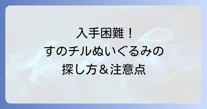 すのチルぬいぐるみの公式販売は終了済み！現在の入手は困難