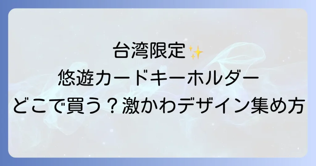 悠遊カードキーホルダーはどこで売ってる？台湾での購入場所と通販方法を徹底解説！