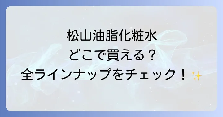 松山油脂化粧水と他社製品を比較！あなたにぴったりの一本を見つけるコツ