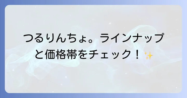 つるりんちょ。シリーズの豊富なラインナップと価格帯