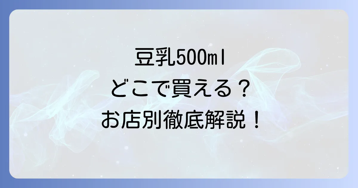 豆乳500mlはどこで売ってる?コンビニ・スーパー・ドラッグストアの販売店を徹底解説!