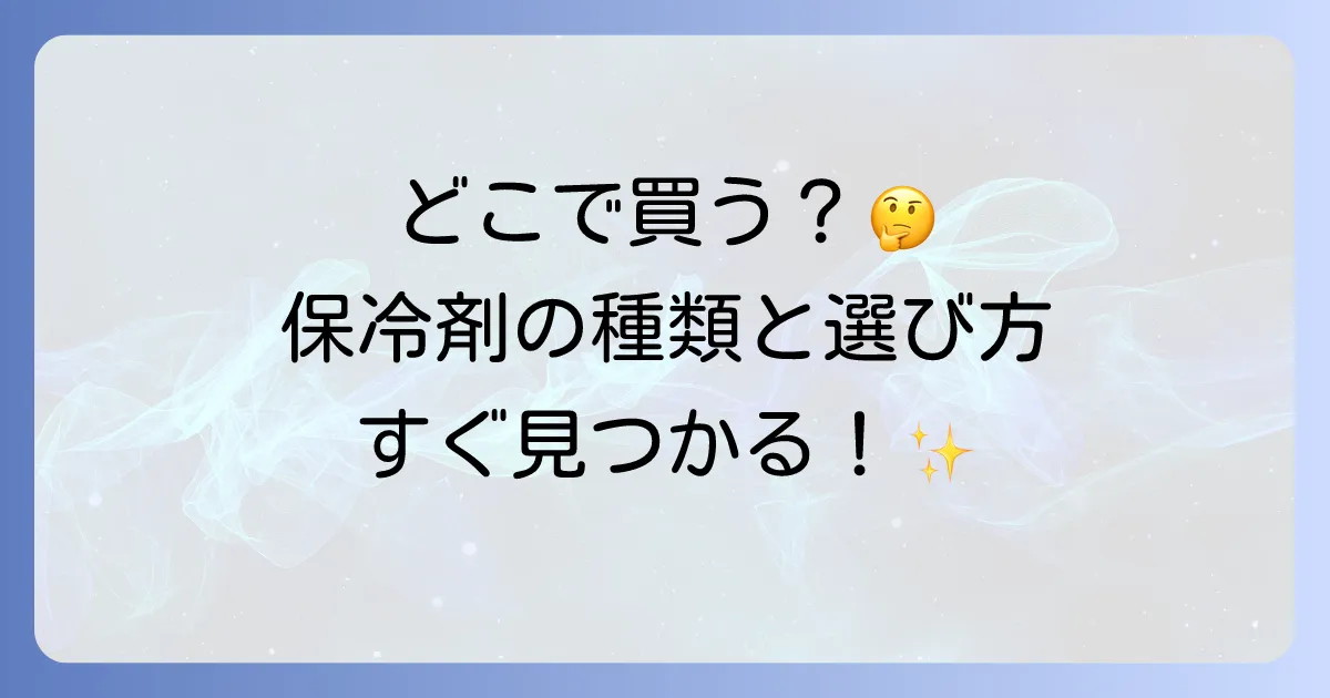 保冷剤はどこで買える？種類別のおすすめ販売店と選び方を徹底解説