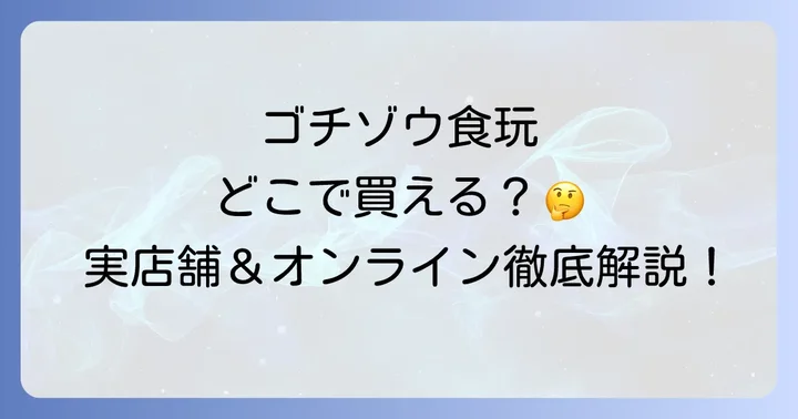 ゴチゾウ食玩が買える実店舗を詳しく紹介