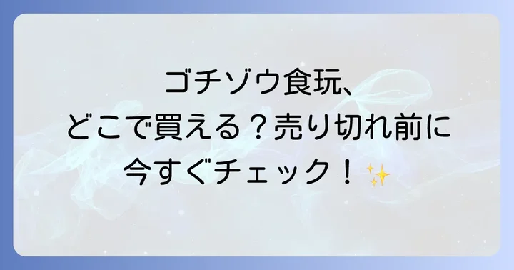 ゴチゾウ食玩を確実に入手するためのポイント