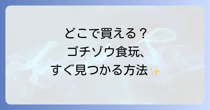 ゴチゾウ食玩に関するよくある質問