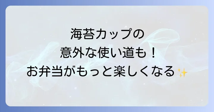 海苔カップの種類と選び方！失敗しないためのポイント