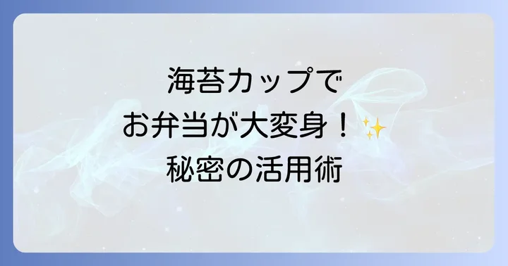 海苔カップを使うメリットと便利な活用術