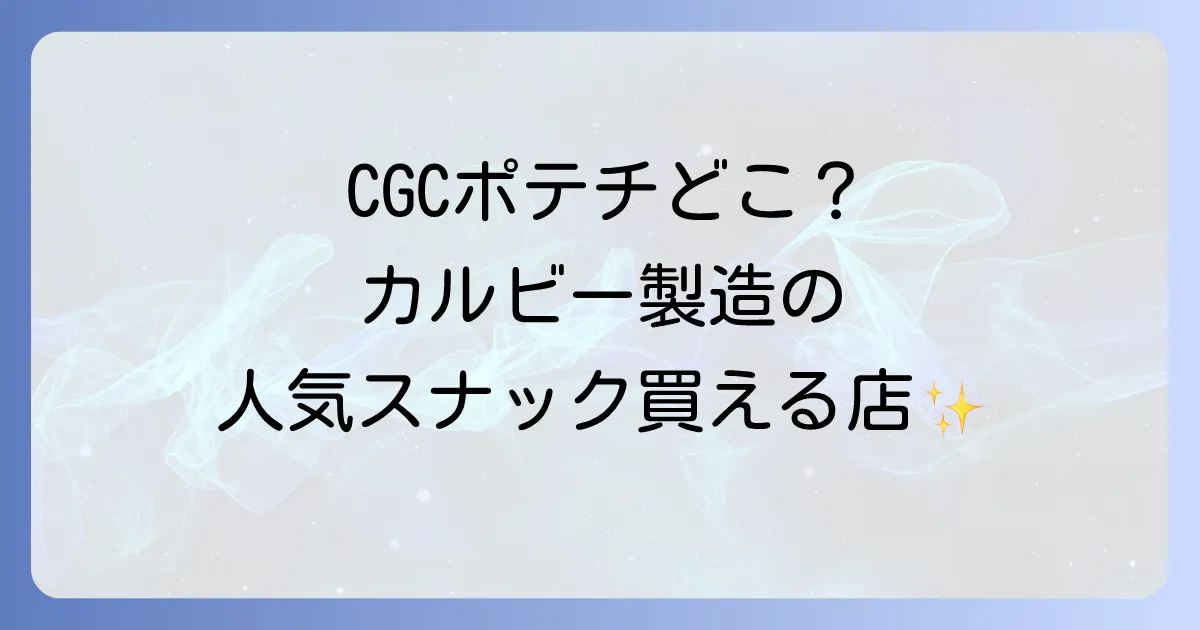 CGCポテトチップスはどこで売ってる?購入できる販売店を徹底解説!