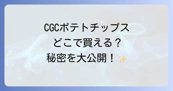CGCポテトチップスが買える具体的な店舗を探す方法