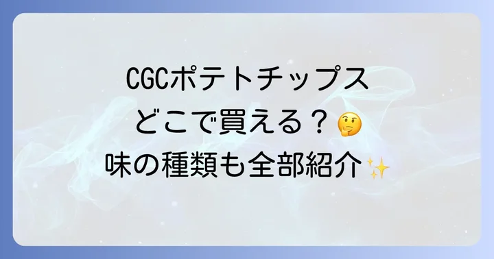 CGCポテトチップスの種類と魅力