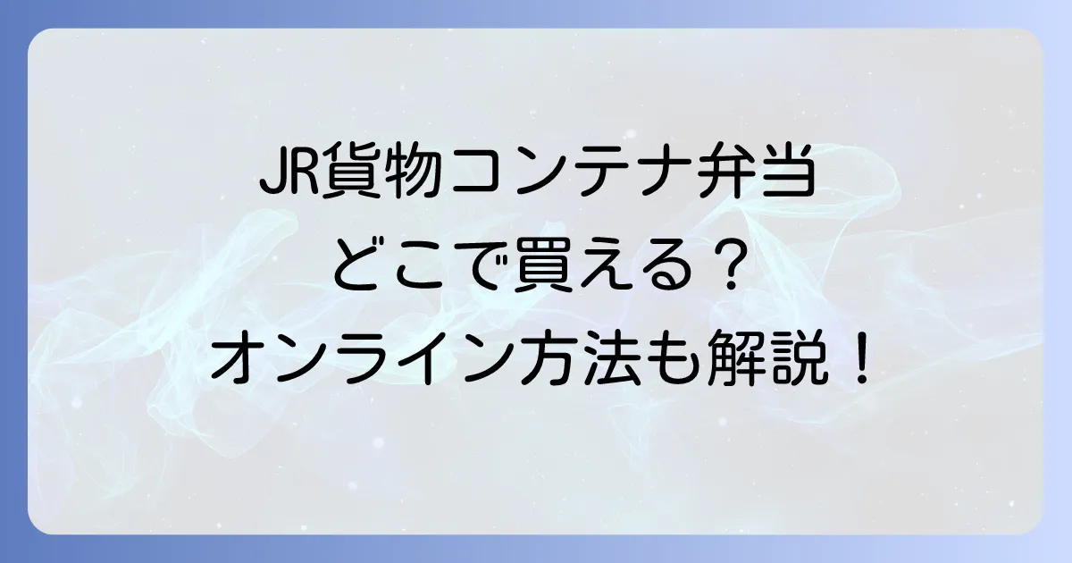 JR貨物コンテナ弁当はどこで売ってる？販売店とオンライン購入方法を徹底解説