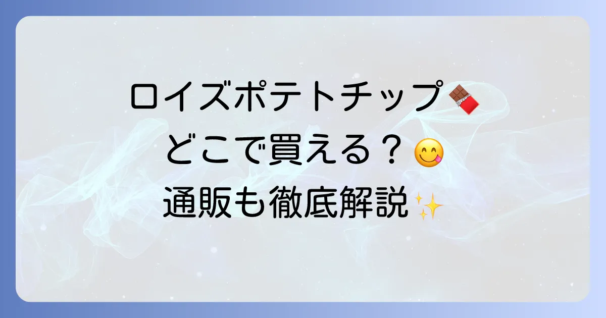 ロイズポテトチップチョコレートはどこで売ってる？購入場所と通販方法を徹底解説