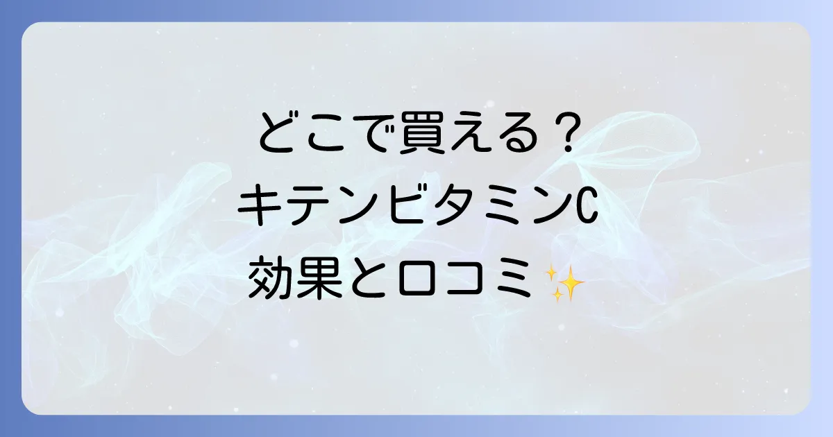 キテンリポソームビタミンCはどこで売ってる?購入場所と効果を徹底解説