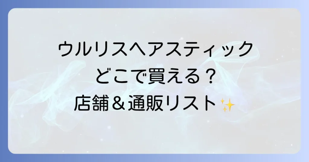ウルリスヘアスティックはどこで売ってる？実店舗と通販の取扱店を徹底解説！