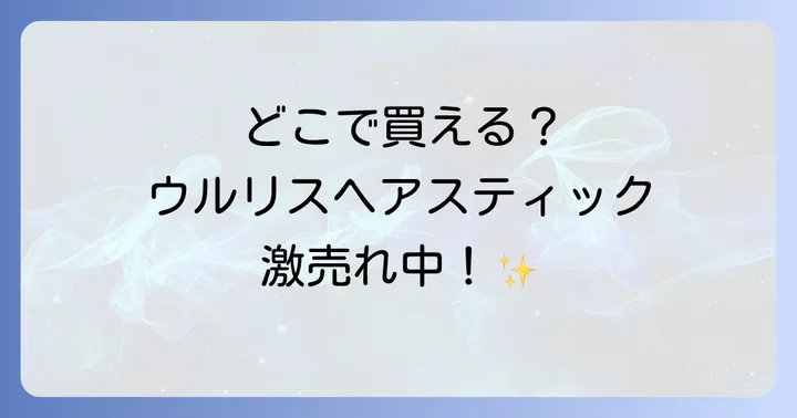 ウルリスヘアスティックはどこで売ってる？主な取扱店一覧