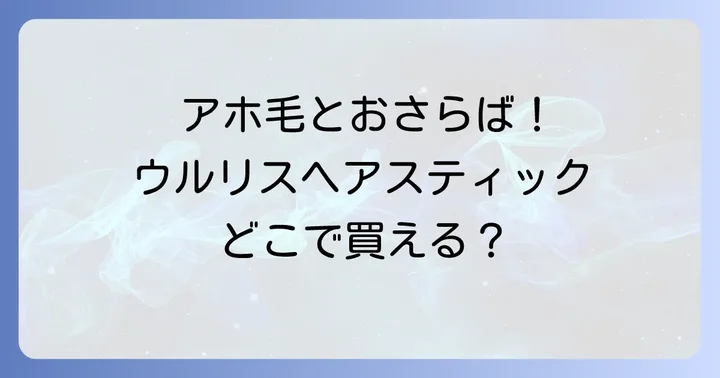 ウルリスヘアスティックの魅力と選ぶコツ