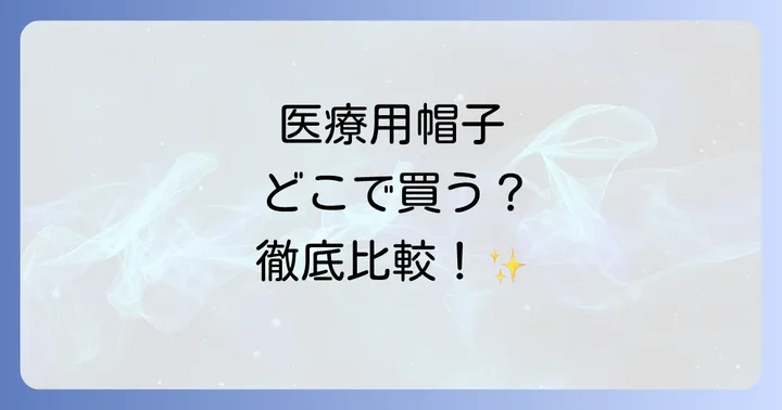 医療用帽子はどこで手に入る？購入場所を徹底比較