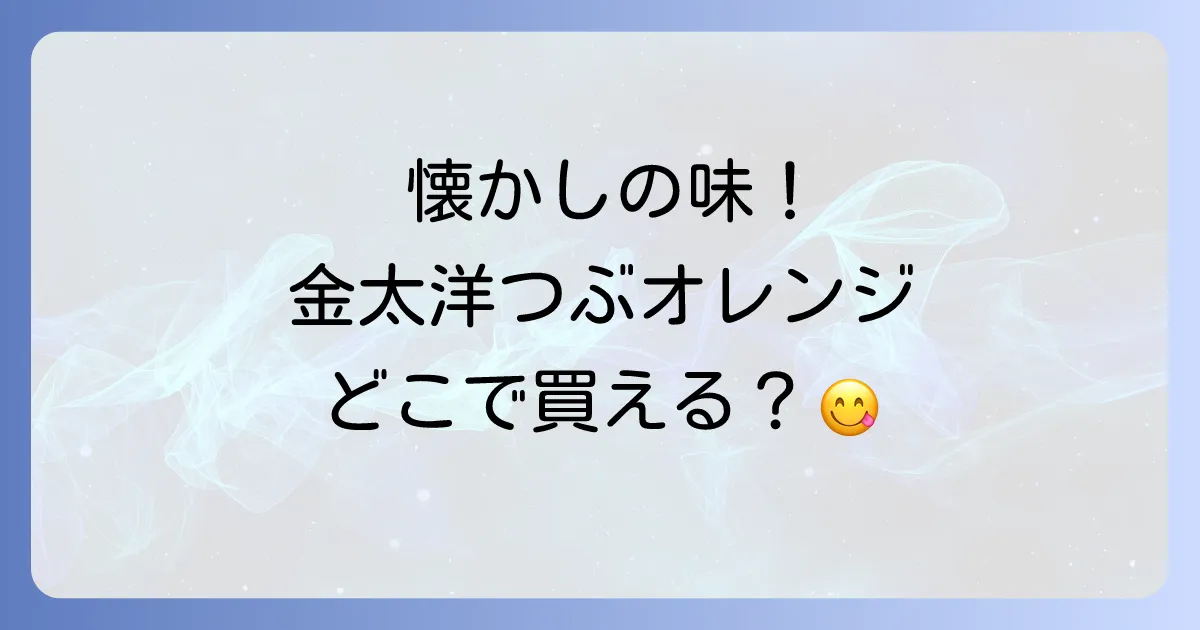 金太洋つぶオレンジみかんはどこで売ってる？購入場所と魅力を徹底解説！