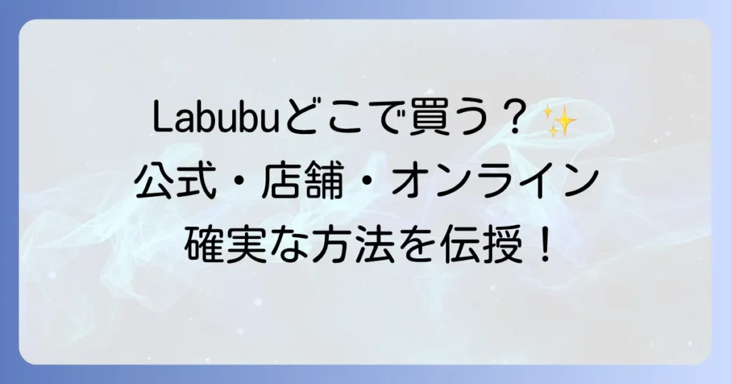 Labubuはどこで売ってる？公式店舗からオンラインまで確実に手に入れる方法を徹底解説