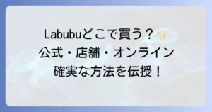 Labubuはどこで売ってる？公式店舗からオンラインまで確実に手に入れる方法を徹底解説
