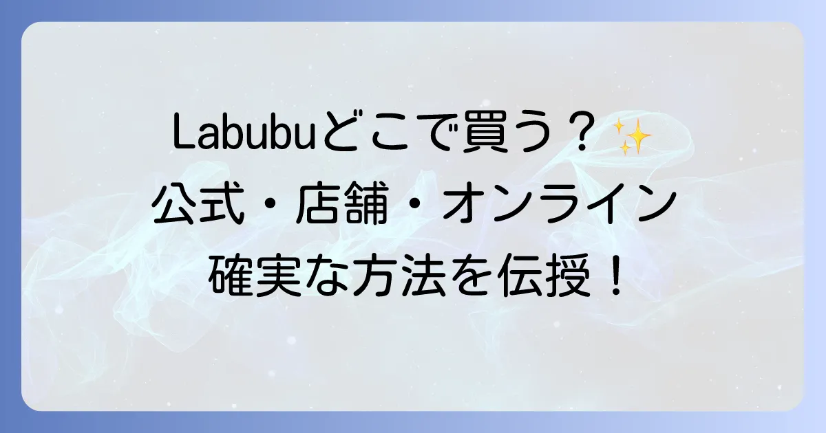 Labubuはどこで売ってる?公式店舗からオンラインまで確実に手に入れる方法を徹底解説