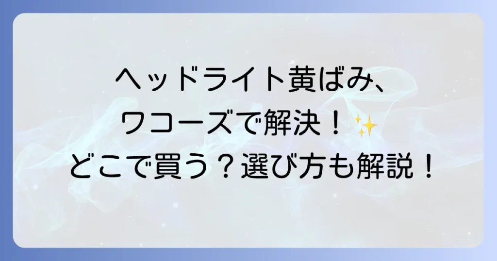ワコーズヘッドライトリペアはどこで売ってる？最適な購入先と選び方を徹底解説
