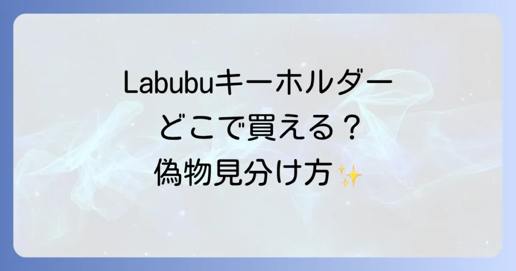 Labubuキーホルダーはどこで売ってる？正規品が買える販売店と偽物の見分け方を徹底解説