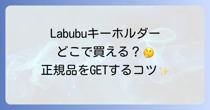 Labubuキーホルダーはどこで売ってる？公式販売店を徹底解説！