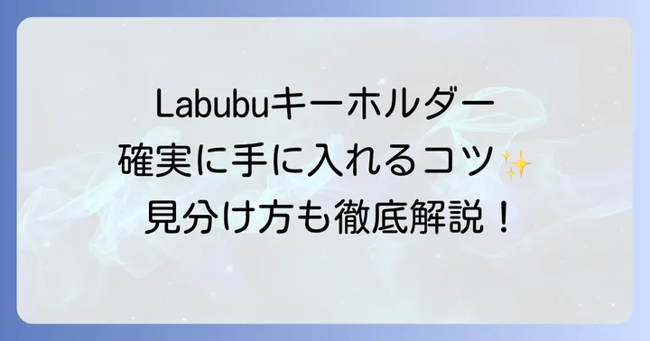 Labubuキーホルダーを確実に手に入れるための購入のコツ
