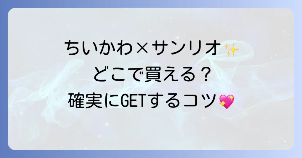 ちいかわサンリオはどこで売ってる？コラボグッズの販売場所と確実に手に入れる購入方法を徹底解説！